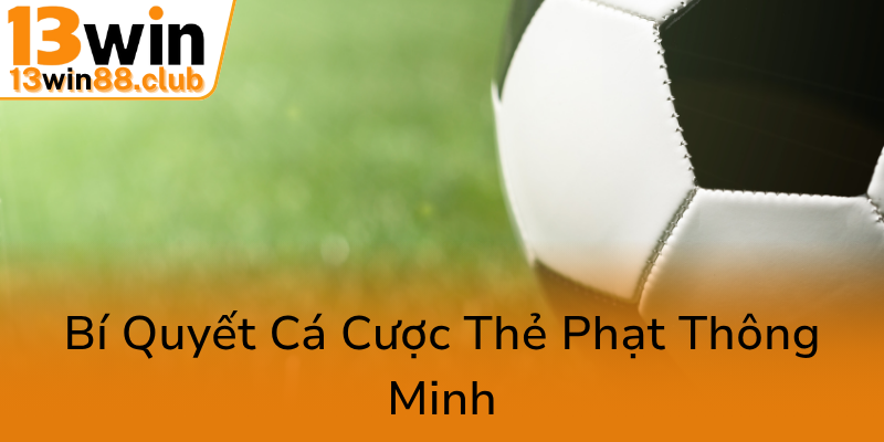 Kèo Thẻ Phạt - Chiến Thuật Cá Cược Đỉnh Cao Cùng 13WIN Và Những Phân Tích Chuyên Sâu 3 Bi Quyet Ca Cuoc The Phat Thong Minh0