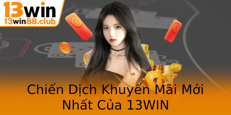 Chiến Dịch Khuyến Mãi Mới Nhất Của 13WIN Chiến Dịch Khuyến Mãi Mới Nhất Của 13WIN