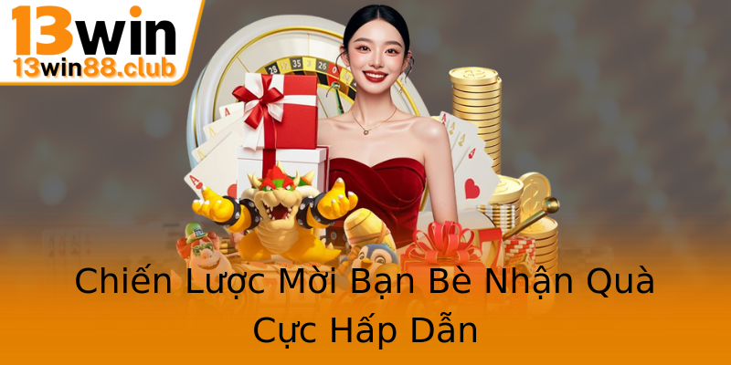 Chiến Lược Mời Bạn Bè Nhận Quà Cực Hấp Dẫn Chiến Lược Mời Bạn Bè Nhận Quà Cực Hấp Dẫn