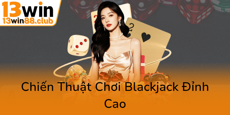 Trải Nghiệm Đỉnh Cao Với Blackjack Vegas Strip - Bí Quyết Thắng Lợi Tại 13WIN 2 Chien Thuat Choi Blackjack Dinh Cao0