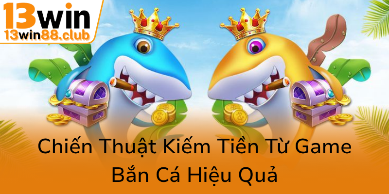Khám Phá Thế Giới Game Bắn Cá Tiên Cá 13WIN - Trải Nghiệm Đổi Thưởng Đầy Hấp Dẫn 2 Chien Thuat Kiem Tien Tu Game Ban Ca Hieu Qua0