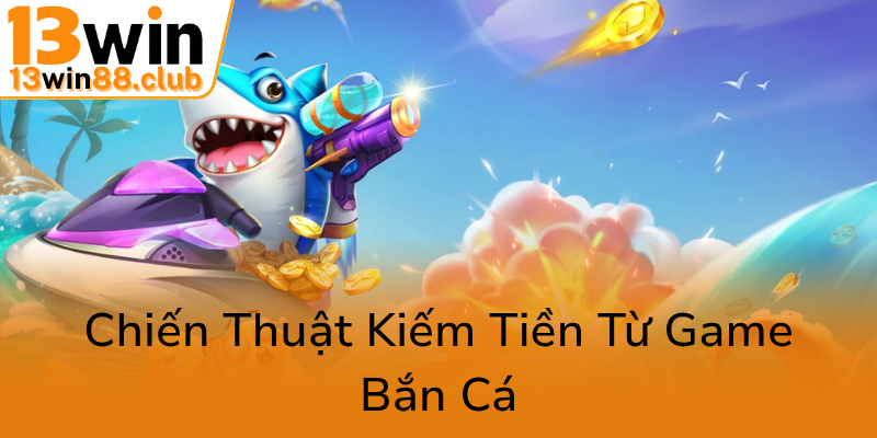 Khám Phá Thế Giới Bắn Cá Ocean - Trò Chơi Đổi Thưởng Đẳng Cấp Cùng 13WIN 3 Chien Thuat Kiem Tien Tu Game Ban Ca0