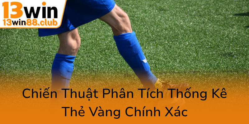 Kèo Thẻ Phạt - Chiến Thuật Cá Cược Đỉnh Cao Cùng 13WIN Và Những Phân Tích Chuyên Sâu 2 Chien Thuat Phan Tich Thong Ke The Vang Chinh Xac0