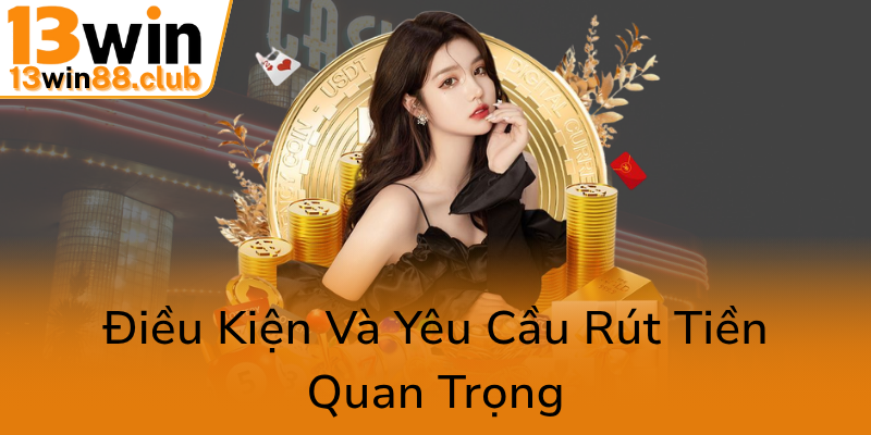 Hướng Dẫn Rút Tiền 13WIN - Đảm Bảo Giao Dịch An Toàn Và Nhanh Chóng 2 Dieu Kien Va Yeu Cau Rut Tien Quan Trong0