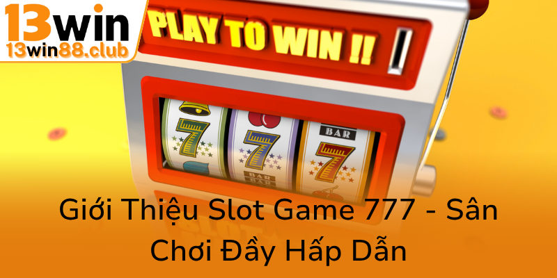Live 777 Slots Game - Trải Nghiệm Độc Đáo Tại 13WIN Với Cơ Hội Thắng Lớn 1 Gioi Thieu Slot Game 777 San Choi Day Hap Dan0