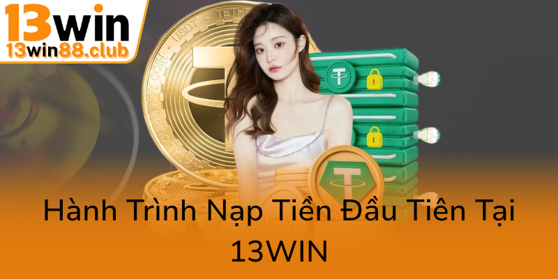 Khuyến Mãi Tân Thủ Tại 13WIN – Đặt Nền Móng Vững Chắc Cho Cuộc Chơi Đỉnh Cao 2 Hanh Trinh Nap Tien Dau Tien Tai 13Win0