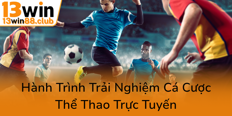Thể Thao 13WIN - Trải Nghiệm Cá Cược Đỉnh Cao Tại Nạp Giao Thương Hiệu Chất Lượng 3 Hanh Trinh Trai Nghiem Ca Cuoc The Thao Truc Tuyen0