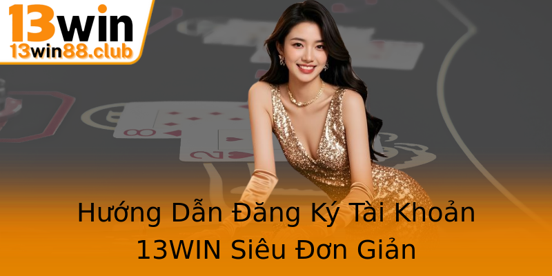 Hướng Dẫn Đăng Ký Tài Khoản 13WIN Siêu Đơn Giản Hướng Dẫn Đăng Ký Tài Khoản 13WIN Siêu Đơn Giản