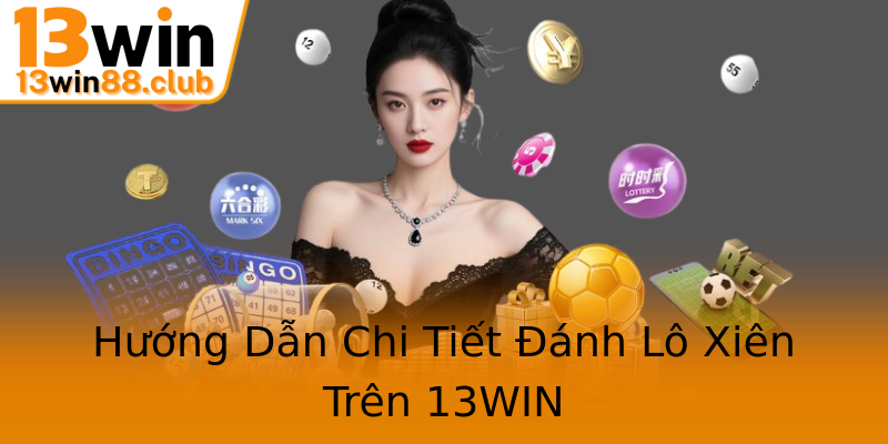 Hướng Dẫn Chi Tiết Đánh Lô Xiên Trên 13WIN