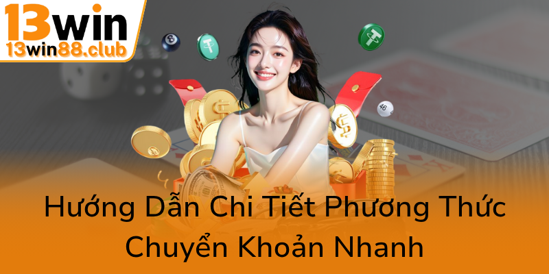 Hướng Dẫn Rút Tiền 13WIN - Đảm Bảo Giao Dịch An Toàn Và Nhanh Chóng 1 Huong Dan Chi Tiet Phuong Thuc Chuyen Khoan Nhanh0