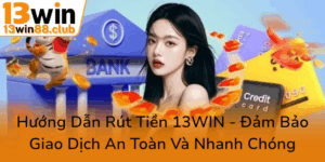 Huong Dan Rut Tien 13Win Dam Bao Giao Dich An Toan Va Nhanh Chong0