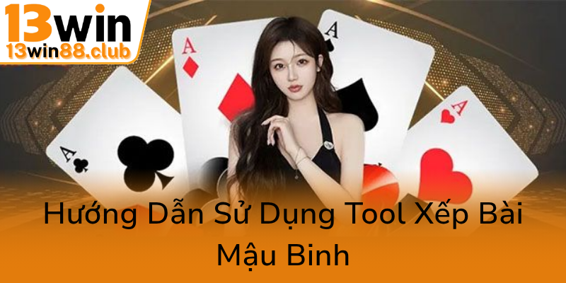 Khám Phá Tool Xếp Bài Mậu Binh Đỉnh Cao Cùng 13WIN - Bí Quyết Chinh Phục Game Hấp Dẫn 1 Huong Dan Su Dung Tool Xep Bai Mau Binh0