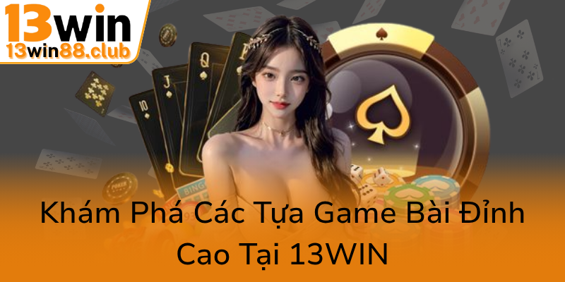 Khám Phá Game Bài 13WIN - Địa Chỉ Chơi Bài Online Uy Tín, Đẳng Cấp 2025 1 Kham Pha Cac Tua Game Bai Dinh Cao Tai 13Win0
