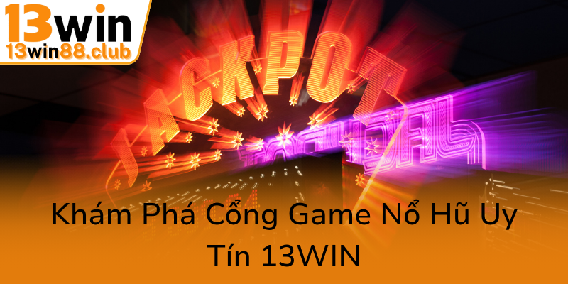 Khám Phá Nổ Hũ 13WIN – Trải Nghiệm Game Slot Đỉnh Cao Tại Nhà Cái Uy Tín 1 Kham Pha Cong Game No Hu Uy Tin 13Win0