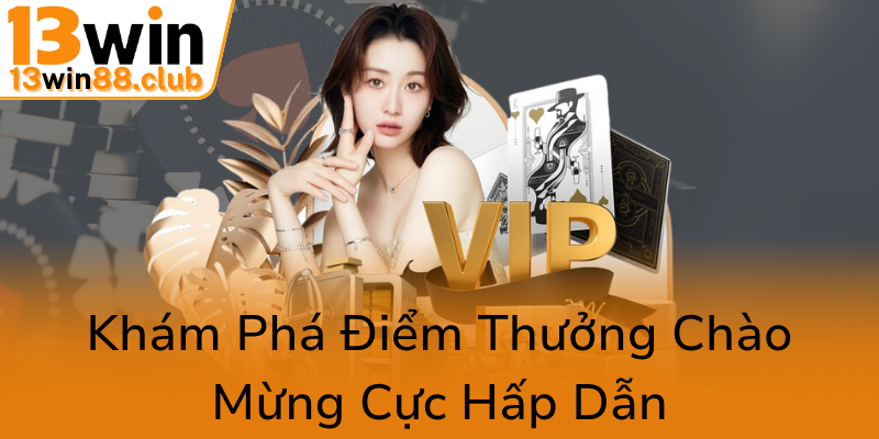 Khuyến Mãi Tân Thủ Tại 13WIN – Đặt Nền Móng Vững Chắc Cho Cuộc Chơi Đỉnh Cao 1 Kham Pha Diem Thuong Chao Mung Cuc Hap Dan0