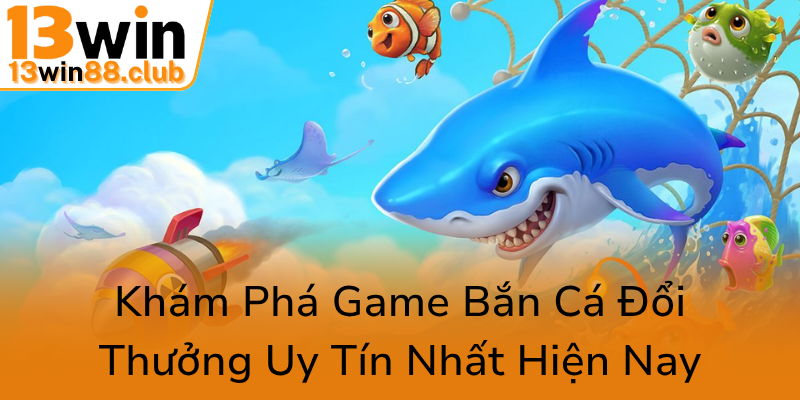 Khám Phá Đỉnh Cao Của Trò Chơi Bắn Cá Con Rồng Tại 13WIN - Cơ Hội Đổi Thưởng Đẳng Cấp 1 Kham Pha Game Ban Ca Doi Thuong Uy Tin Nhat Hien Nay0
