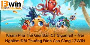 Kham Pha The Gioi Ban Ca Gigamall Trai Nghiem Doi Thuong Dinh Cao Cung 13Win0