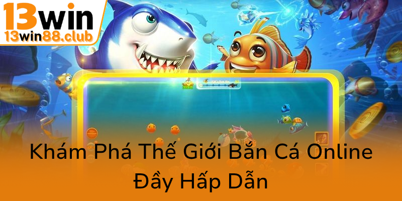 Khám Phá Thế Giới Bắn Cá Online Đầy Hấp Dẫn Với Hack bắn cá vui - 13WIN Đẳng Cấp 1 Kham Pha The Gioi Ban Ca Online Day Hap Dan0