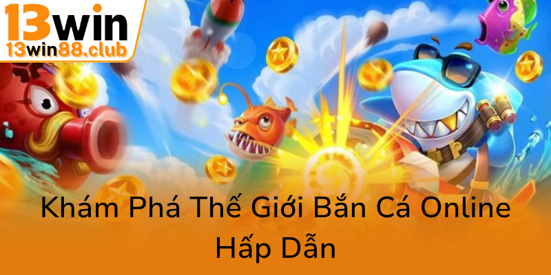 Khám Phá Bắn Cá Long Dương 13WIN - Trải Nghiệm Giải Trí Đỉnh Cao Và Thuận Lợi 1 Kham Pha The Gioi Ban Ca Online Hap Dan0