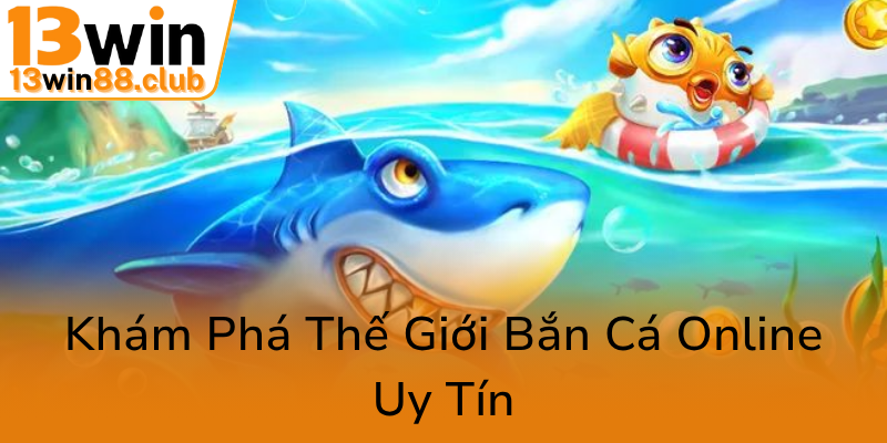 Khám Phá Thế Giới Bắn Cá Ocean - Trò Chơi Đổi Thưởng Đẳng Cấp Cùng 13WIN 1 Kham Pha The Gioi Ban Ca Online Uy Tin0