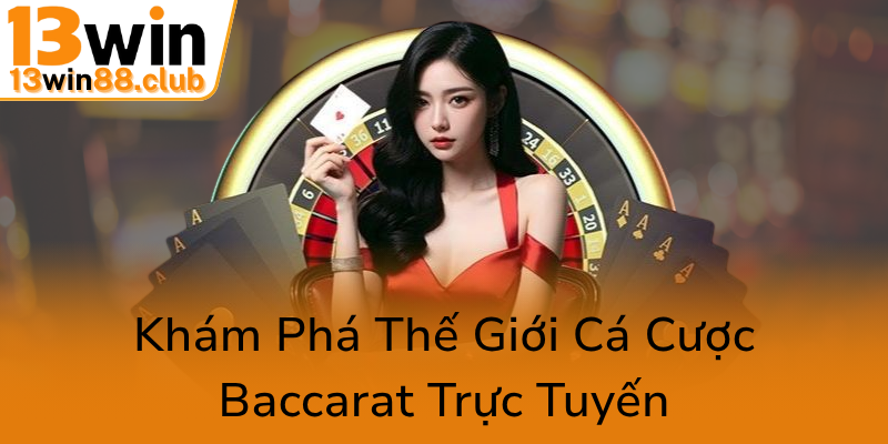 Khám Phá Cá Cược Baccarat Online - Đường Đến Chiến Thắng Cùng 13WIN 1 Kham Pha The Gioi Ca Cuoc Baccarat Truc Tuyen0