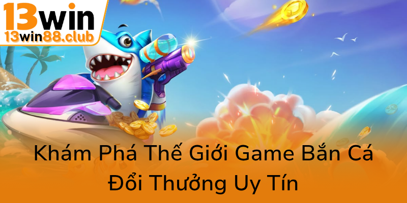Trải Nghiệm Bắn Cá Nhân Ngư Apk - Khám Phá Thế Giới Game Đổi Thưởng 13WIN Hấp Dẫn 1 Kham Pha The Gioi Game Ban Ca Doi Thuong Uy Tin0