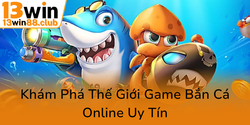 Khám Phá Thế Giới Game Bắn Cá Tiên Cá 13WIN - Trải Nghiệm Đổi Thưởng Đầy Hấp Dẫn 1 Kham Pha The Gioi Game Ban Ca Online Uy Tin0