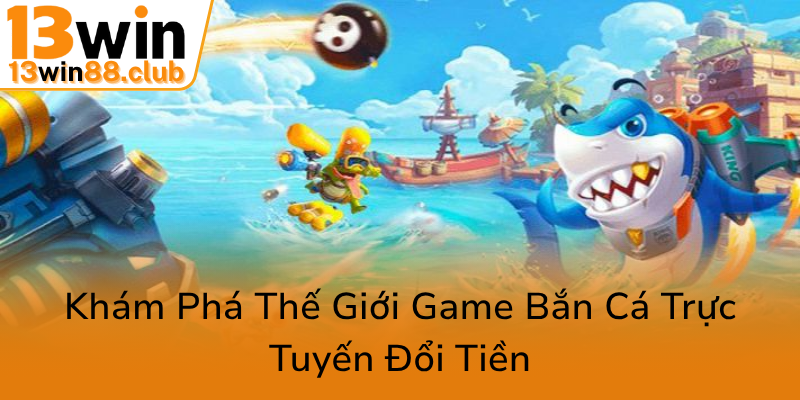 Kham Pha The Gioi Game Ban Ca Truc Tuyen Doi Tien0