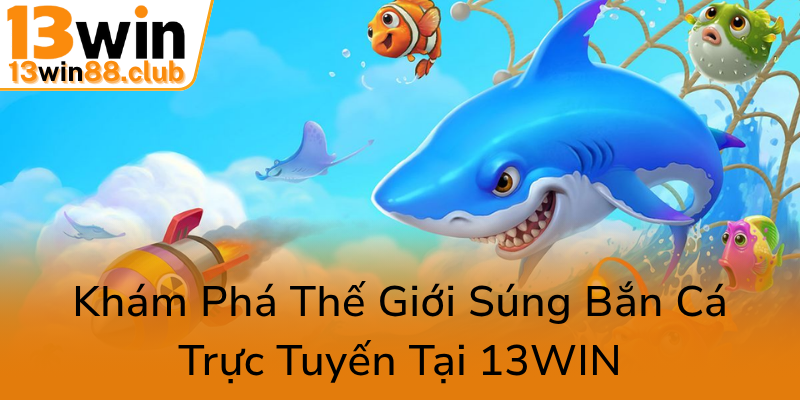 Kham Pha The Gioi Sung Ban Ca Truc Tuyen Tai 13Win0