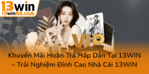 Khuyen Mai Hoan Tra Cuc Ky Hap Dan Tai 13Win Trai Nghiem Dinh Cao Nha Cai 13Win0