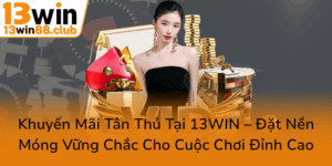 Khuyen Mai Tan Thu Tai 13Win Dat Nen Mong Vung Chac Cho Cuoc Choi Dinh Cao0