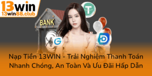 Nap Tien 13Win Trai Nghiem Thanh Toan Nhanh Chong An Toan Va Uu Dai Hap Dan0