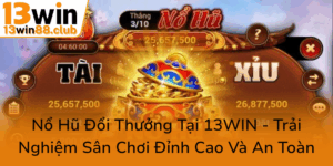 No Hu Doi Thuong Tai 13Win Trai Nghiem San Choi Dinh Cao Va An Toan