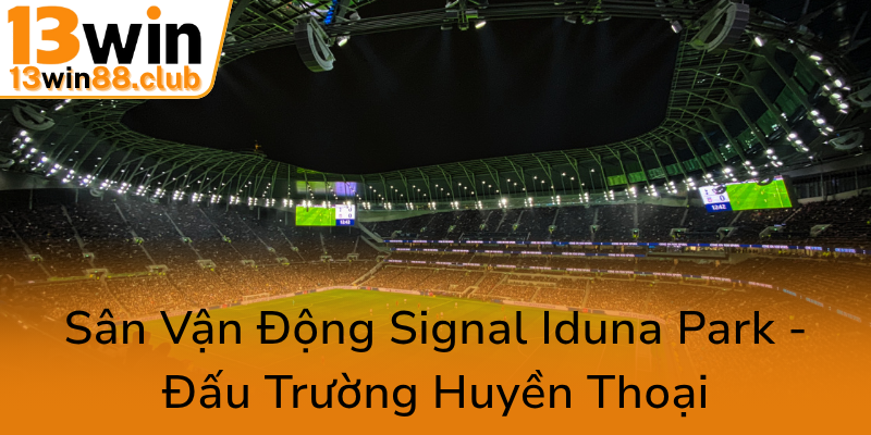 Hành Trình Vẻ Vang Của Bóng Đá Dortmund - Đội Bóng Đỉnh Cao Tại 13WIN 3 San Van Dong Signal Iduna Park Dau Truong Huyen Thoai0