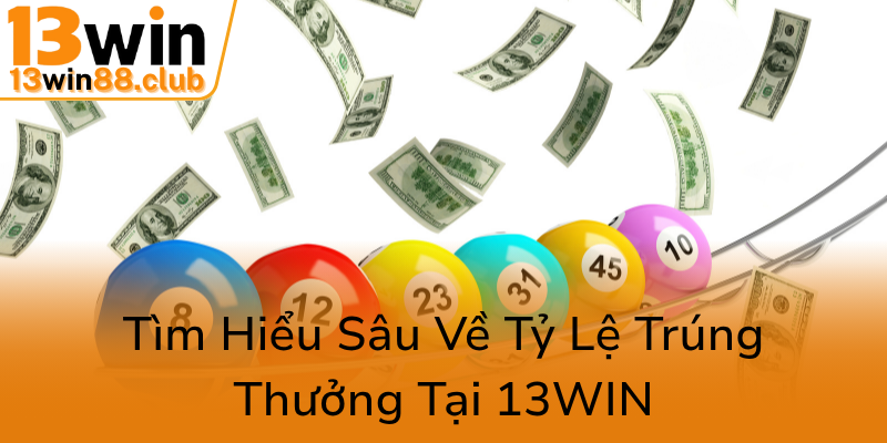 Xổ Số 13WIN - Trải Nghiệm May Mắn Đỉnh Cao Và Cơ Hội Thăng Tiến Tài Lộc 3 Tim Hieu Sau Ve Ty Le Trung Thuong Tai 13Win0
