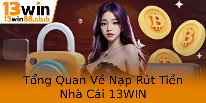 Tổng Quan Về Nạp Rút Tiền Nhà Cái 13WIN Tổng Quan Về Nạp Rút Tiền Nhà Cái 13WIN