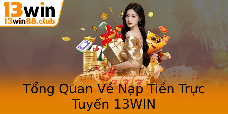 Tổng Quan Về Nạp Tiền Trực Tuyến 13WIN Tổng Quan Về Nạp Tiền Trực Tuyến 13WIN