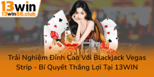 Trai Nghiem Dinh Cao Voi Blackjack Vegas Strip Bi Quyet Thang Loi Tai 13Win0