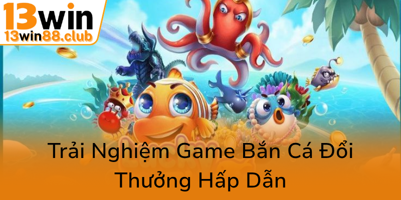 Trai Nghiem Game Ban Ca Doi Thuong Hap Dan0